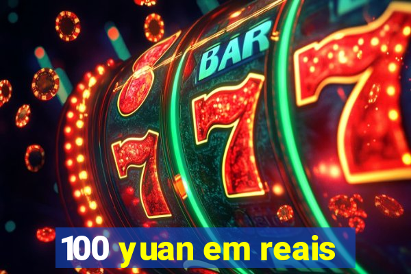 100 yuan em reais